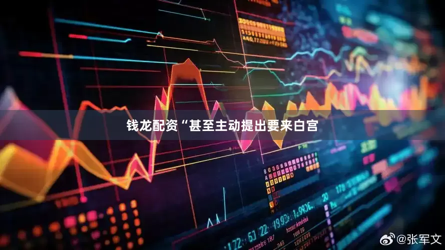 钱龙配资“甚至主动提出要来白宫