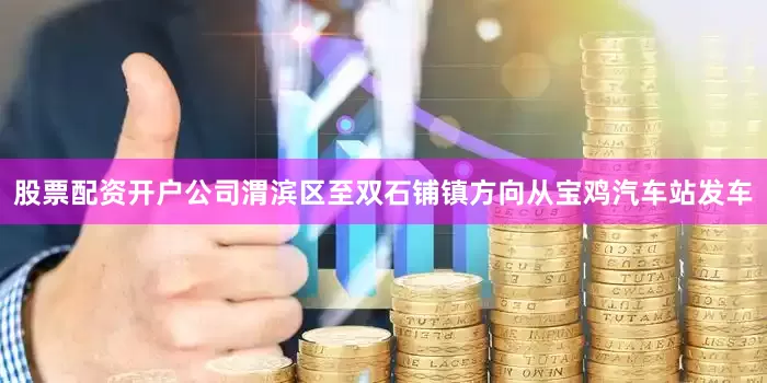 股票配资开户公司渭滨区至双石铺镇方向从宝鸡汽车站发车