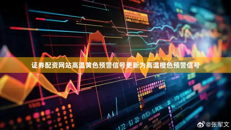 证券配资网站高温黄色预警信号更新为高温橙色预警信号