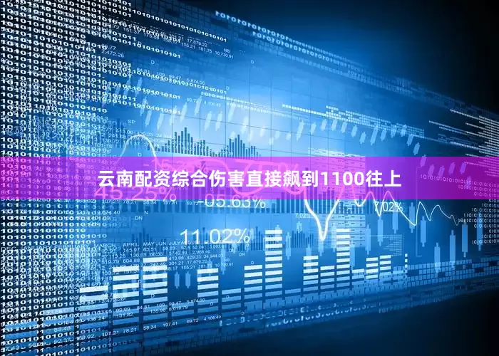云南配资综合伤害直接飙到1100往上