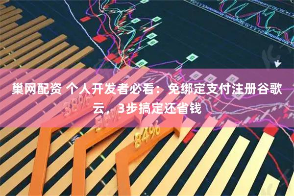 巢网配资 个人开发者必看：免绑定支付注册谷歌云，3步搞定还省钱