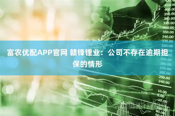 富农优配APP官网 赣锋锂业：公司不存在逾期担保的情形