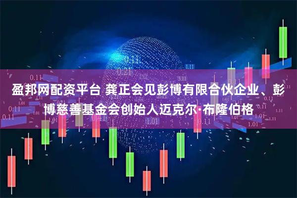 盈邦网配资平台 龚正会见彭博有限合伙企业、彭博慈善基金会创始人迈克尔·布隆伯格
