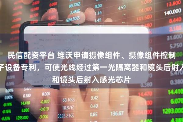 民信配资平台 维沃申请摄像组件、摄像组件控制方法及电子设备专利，可使光线经过第一光隔离器和镜头后射入感光芯片