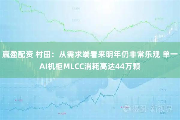 赢盈配资 村田：从需求端看来明年仍非常乐观 单一AI机柜MLCC消耗高达44万颗