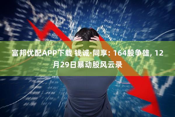 富邦优配APP下载 钱诚·同享: 164股争雄, 12月29日暴动股风云录