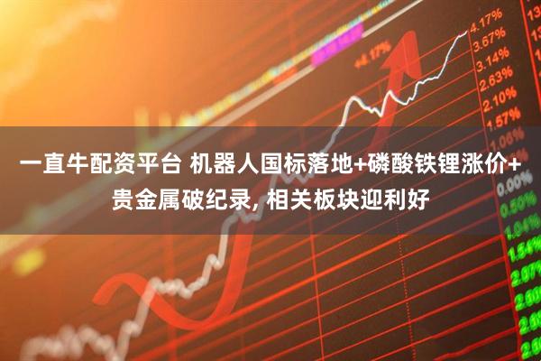 一直牛配资平台 机器人国标落地+磷酸铁锂涨价+贵金属破纪录, 相关板块迎利好