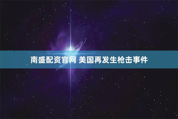 南盛配资官网 美国再发生枪击事件