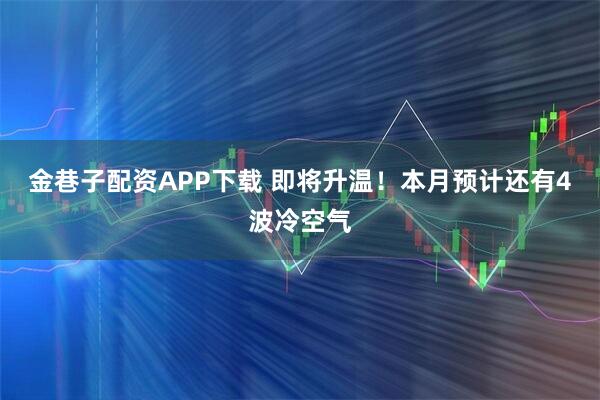 金巷子配资APP下载 即将升温！本月预计还有4波冷空气