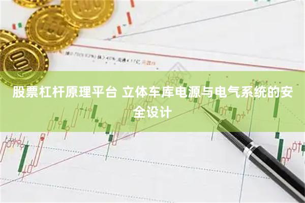 股票杠杆原理平台 立体车库电源与电气系统的安全设计