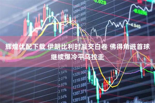 辉煌优配下载 伊朗比利时互交白卷 佛得角进首球继续爆冷平乌拉圭