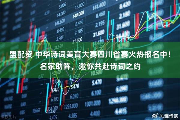 盟配资 中华诗词美育大赛四川省赛火热报名中！名家助阵，邀你共赴诗词之约