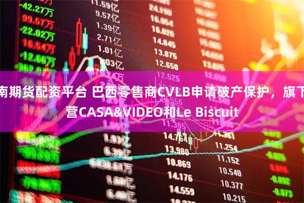 湖南期货配资平台 巴西零售商CVLB申请破产保护,旗下运营CASA&VIDEO和Le Biscuit